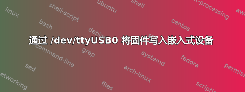 通过 /dev/ttyUSB0 将固件写入嵌入式设备