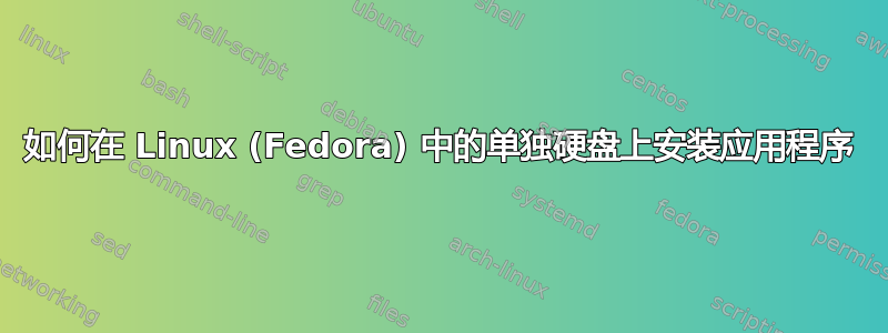 如何在 Linux (Fedora) 中的单独硬盘上安装应用程序