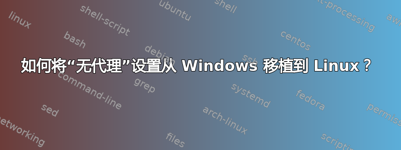 如何将“无代理”设置从 Windows 移植到 Linux？