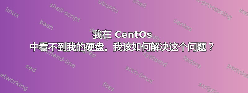 我在 CentOs 中看不到我的硬盘。我该如何解决这个问题？