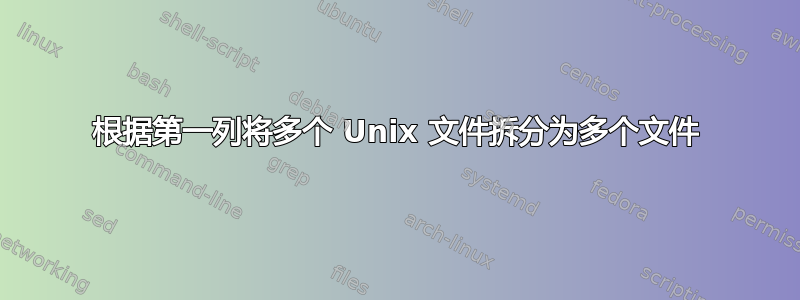 根据第一列将多个 Unix 文件拆分为多个文件