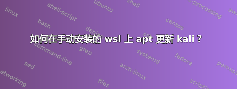 如何在手动安装的 wsl 上 apt 更新 kali？