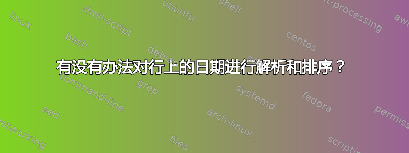 有没有办法对行上的日期进行解析和排序？