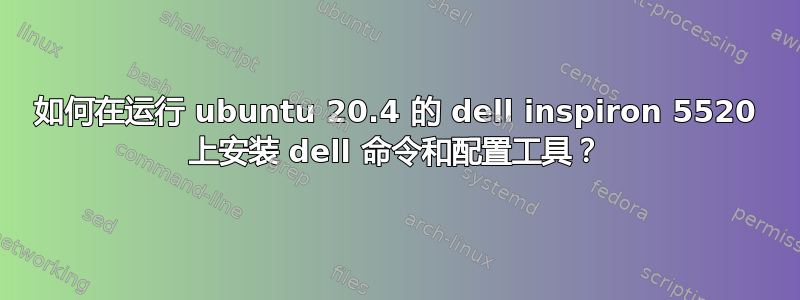 如何在运行 ubuntu 20.4 的 dell inspiron 5520 上安装 dell 命令和配置工具？