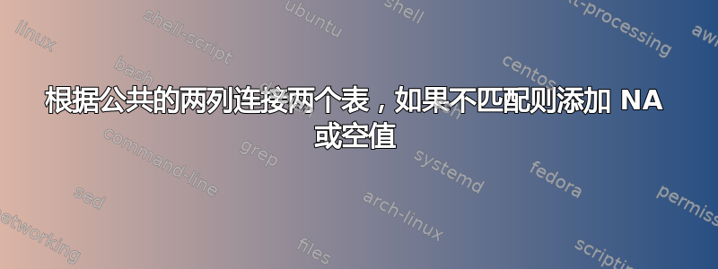 根据公共的两列连接两个表，如果不匹配则添加 NA 或空值