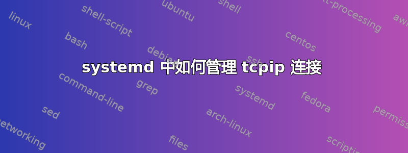 systemd 中如何管理 tcpip 连接