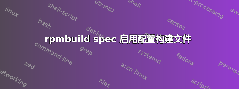 rpmbuild spec 启用配置构建文件