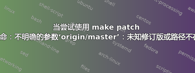 当尝试使用 make patch 时，我得到“致命：不明确的参数‘origin/master’：未知修订版或路径不在工作树中。”