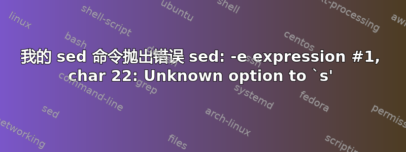 我的 sed 命令抛出错误 sed: -e expression #1, char 22: Unknown option to `s'