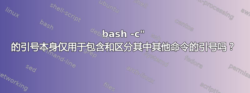 bash -c" 的引号本身仅用于包含和区分其中其他命令的引号吗？