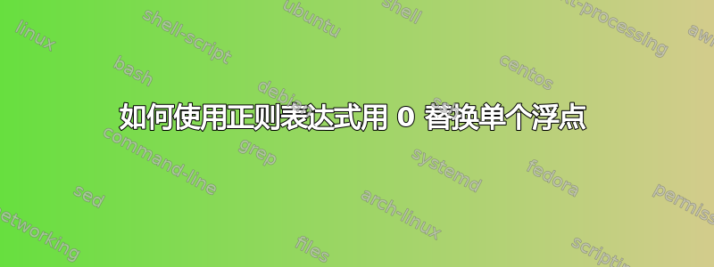 如何使用正则表达式用 0 替换单个浮点