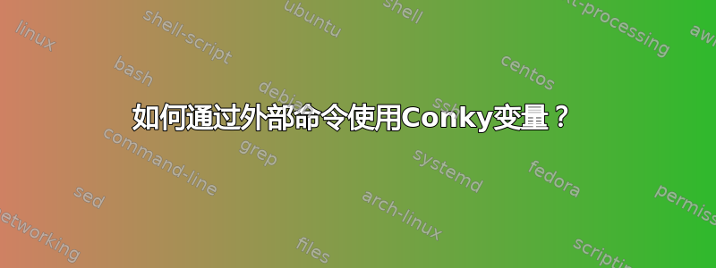 如何通过外部命令使用Conky变量？