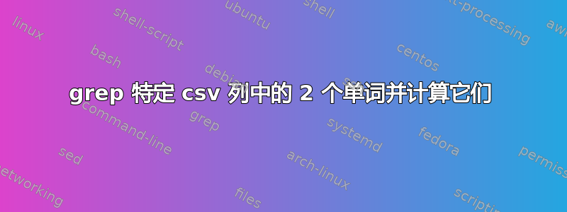 grep 特定 csv 列中的 2 个单词并计算它们