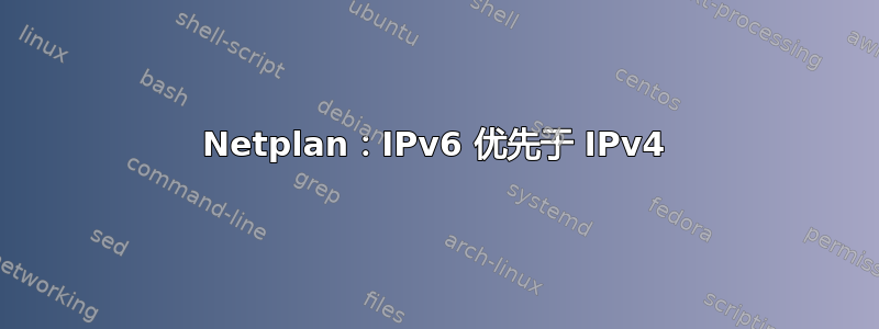 Netplan：IPv6 优先于 IPv4