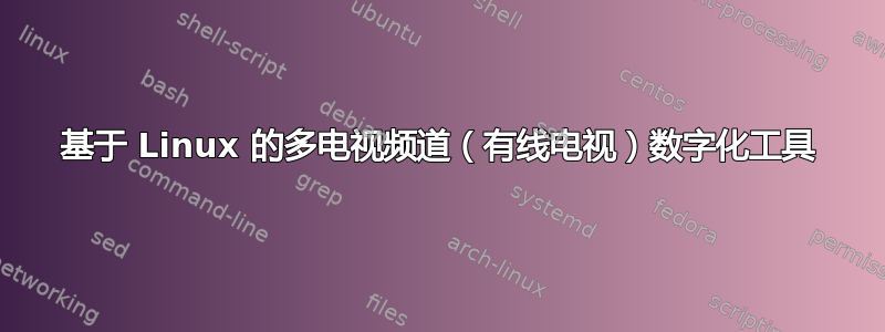 基于 Linux 的多电视频道（有线电视）数字化工具