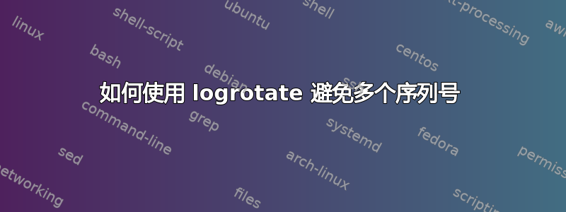 如何使用 logrotate 避免多个序列号