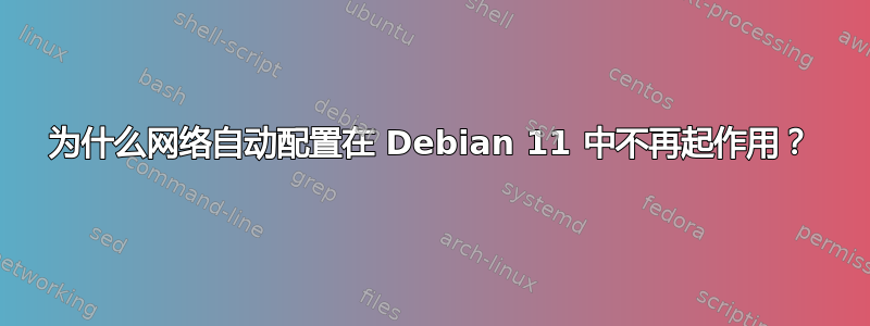 为什么网络自动配置在 Debian 11 中不再起作用？