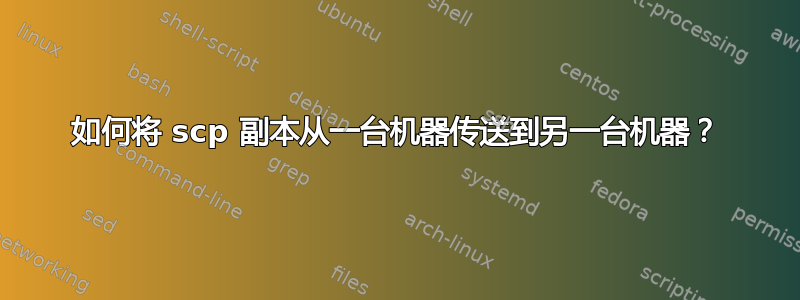 如何将 scp 副本从一台机器传送到另一台机器？