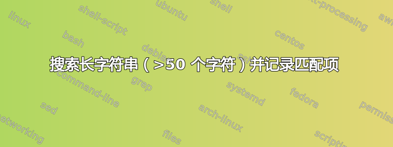 搜索长字符串（>50 个字符）并记录匹配项