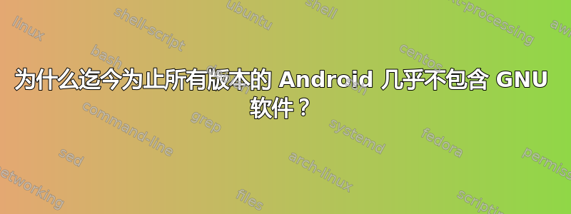 为什么迄今为止所有版本的 Android 几乎不包含 GNU 软件？