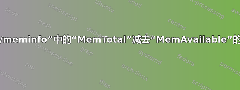 计算当前用于从“/proc/meminfo”中的“MemTotal”减去“MemAvailable”的总内存的正确方法是？