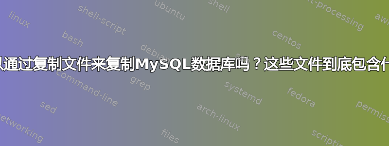 我可以通过复制文件来复制MySQL数据库吗？这些文件到底包含什么？