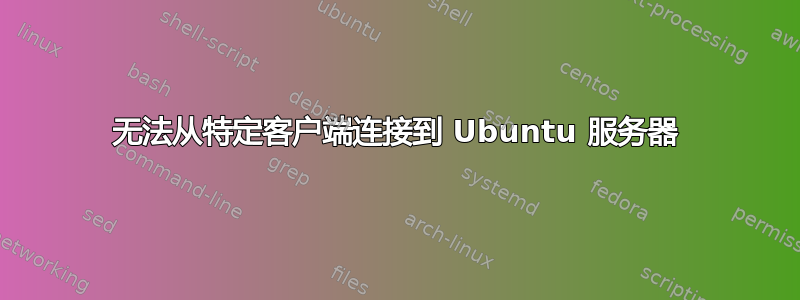 无法从特定客户端连接到 Ubuntu 服务器