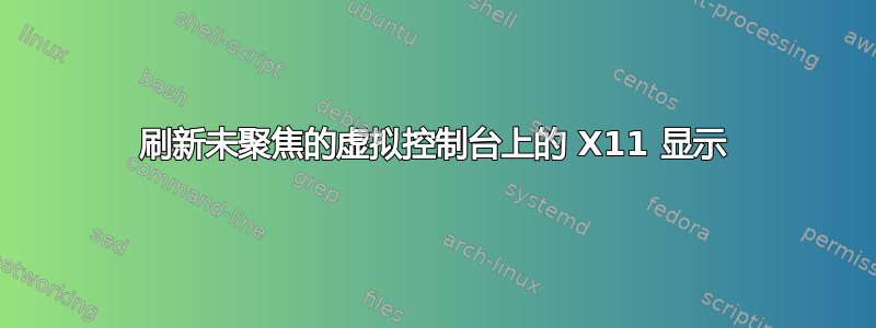 刷新未聚焦的虚拟控制台上的 X11 显示