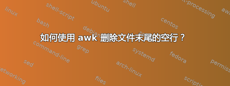 如何使用 awk 删除文件末尾的空行？