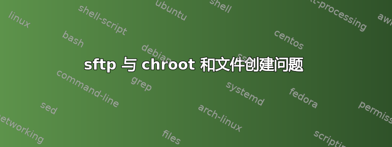 sftp 与 chroot 和文件创建问题