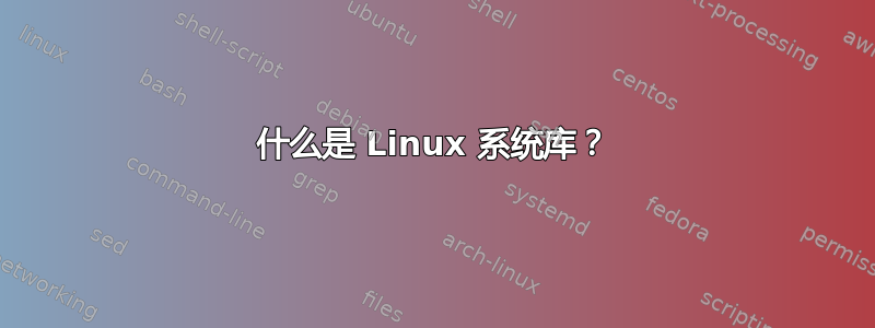 什么是 Linux 系统库？