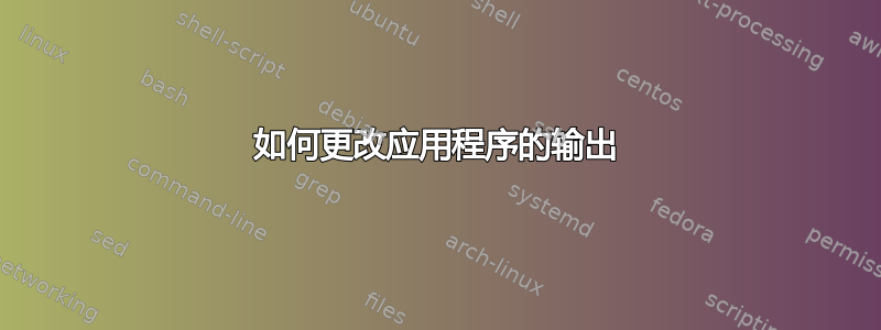 如何更改应用程序的输出