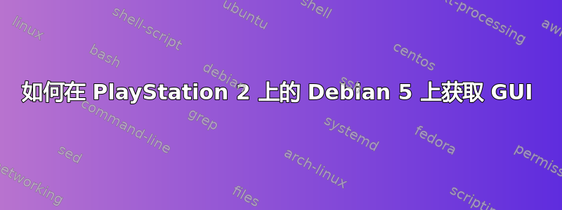 如何在 PlayStation 2 上的 Debian 5 上获取 GUI