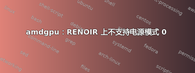 amdgpu：RENOIR 上不支持电源模式 0