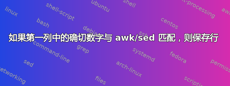 如果第一列中的确切数字与 awk/sed 匹配，则保存行