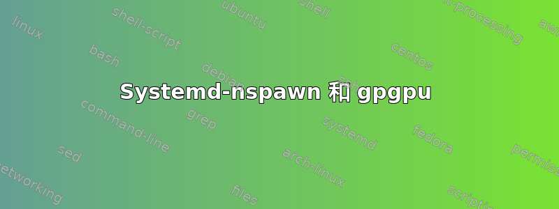 Systemd-nspawn 和 gpgpu