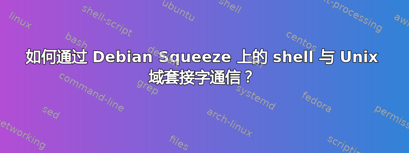 如何通过 Debian Squeeze 上的 shell 与 Unix 域套接字通信？