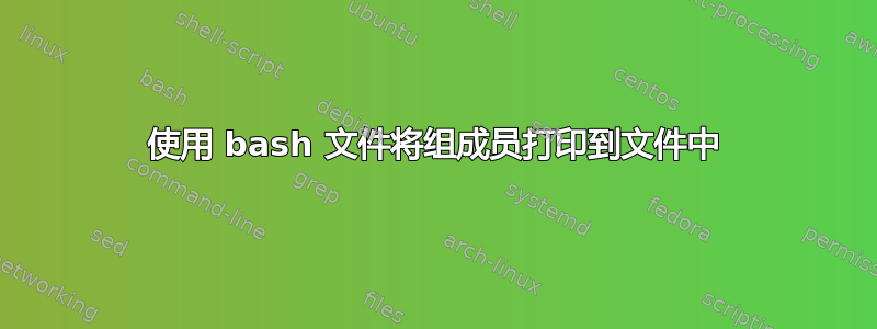 使用 bash 文件将组成员打印到文件中