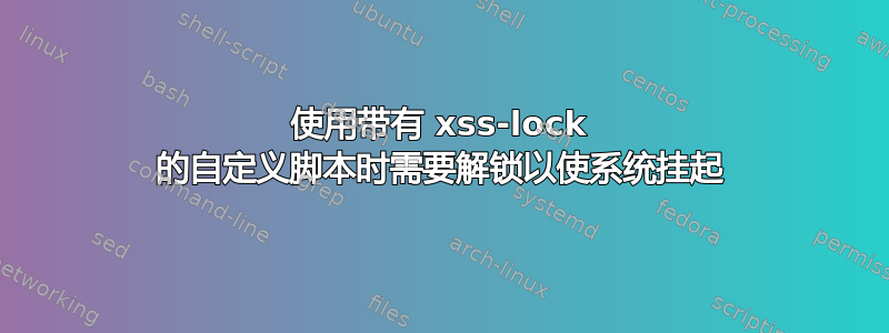 使用带有 xss-lock 的自定义脚本时需要解锁以使系统挂起