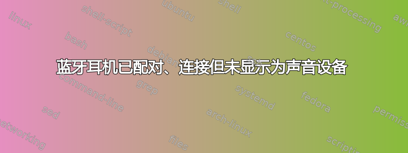 蓝牙耳机已配对、连接但未显示为声音设备