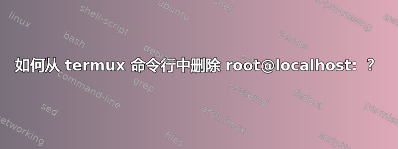 如何从 termux 命令行中删除 root@localhost: ？