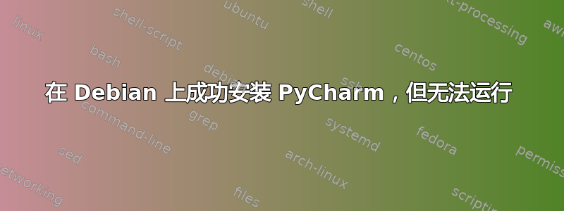 在 Debian 上成功安装 PyCharm，但无法运行