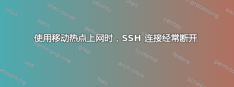 使用移动热点上网时，SSH 连接经常断开