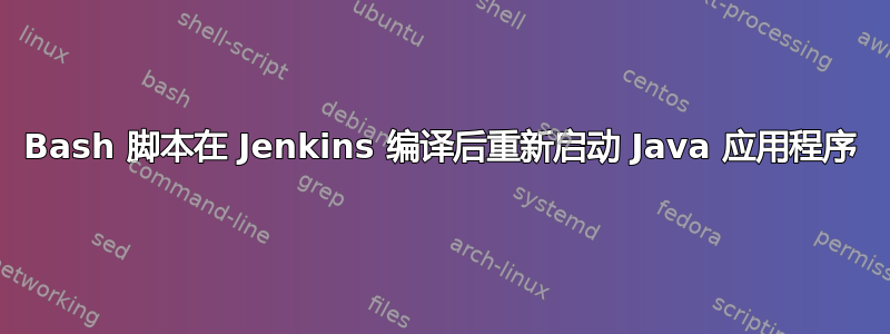 Bash 脚本在 Jenkins 编译后重新启动 Java 应用程序