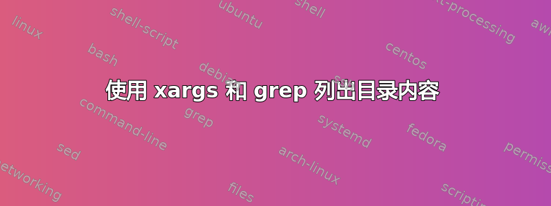 使用 xargs 和 grep 列出目录内容