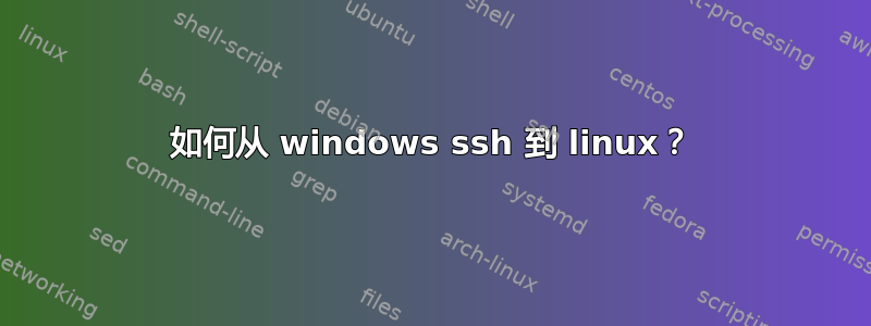 如何从 windows ssh 到 linux？