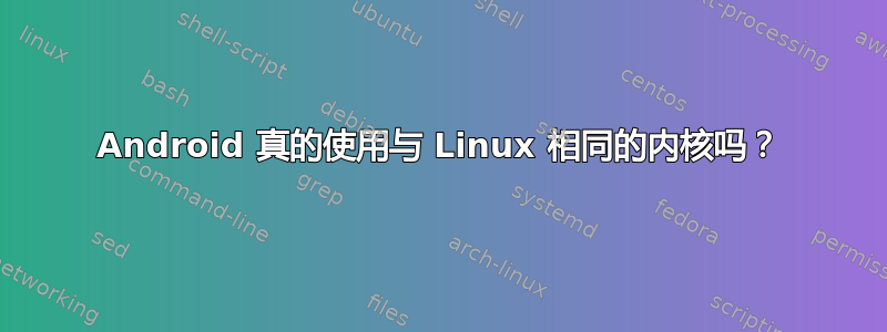 Android 真的使用与 Linux 相同的内核吗？