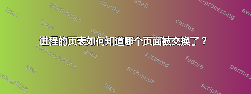 进程的页表如何知道哪个页面被交换了？