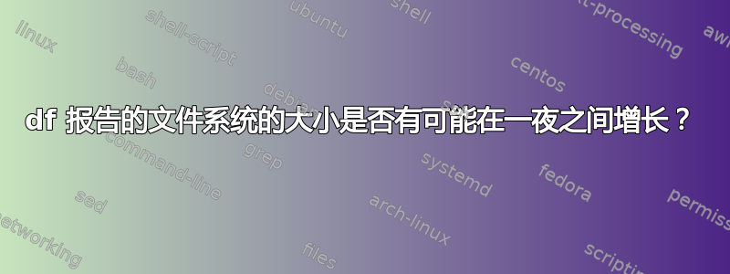 df 报告的文件系统的大小是否有可能在一夜之间增长？