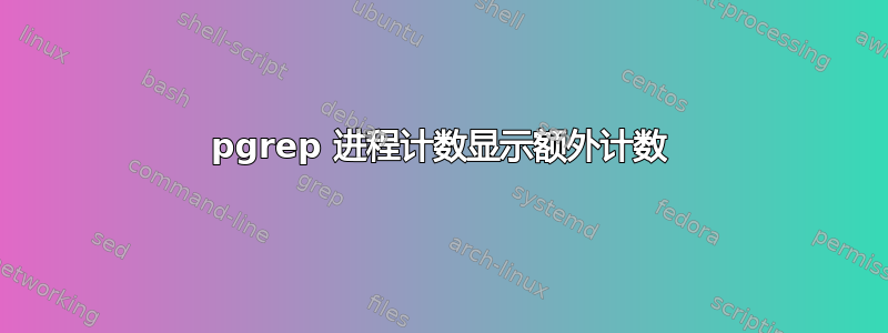 pgrep 进程计数显示额外计数